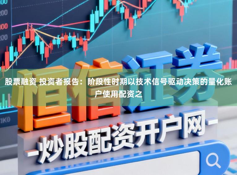 股票融资 投资者报告：阶段性时期以技术信号驱动决策的量化账户使用配资之