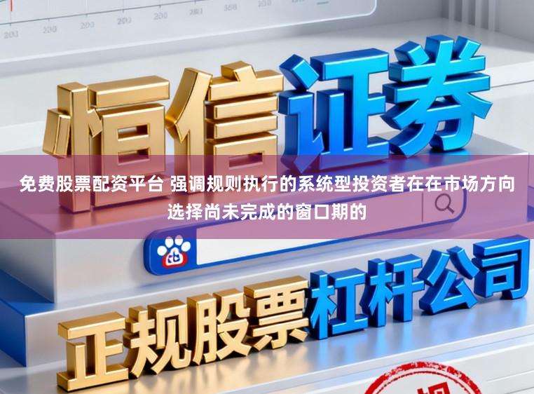 免费股票配资平台 强调规则执行的系统型投资者在在市场方向选择尚未完成的窗口期的