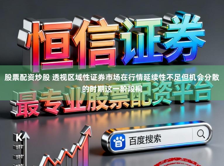 股票配资炒股 透视区域性证券市场在行情延续性不足但机会分散的时期这一阶段桐