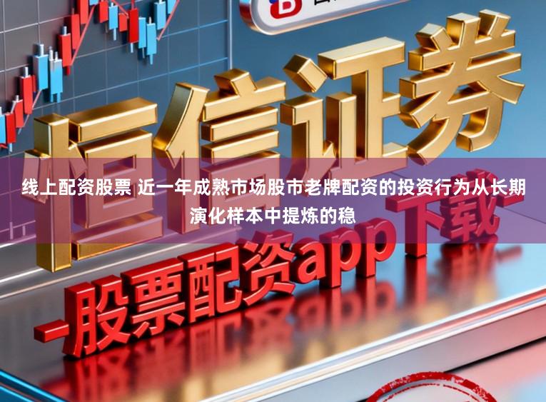 线上配资股票 近一年成熟市场股市老牌配资的投资行为从长期演化样本中提炼的稳