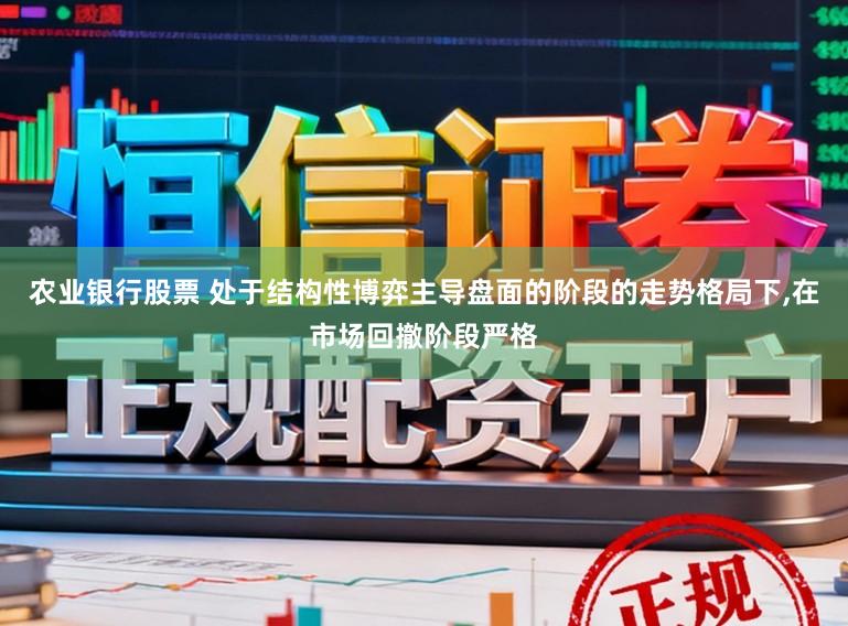 农业银行股票 处于结构性博弈主导盘面的阶段的走势格局下,在市场回撤阶段严格