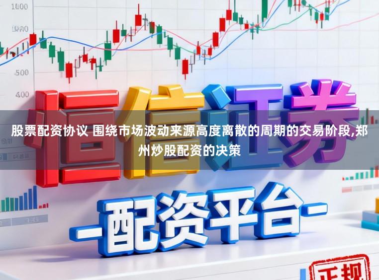 股票配资协议 围绕市场波动来源高度离散的周期的交易阶段,郑州炒股配资的决策
