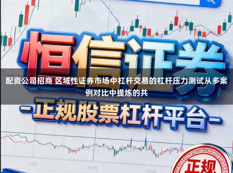 配资公司招商 区域性证券市场中杠杆交易的杠杆压力测试从多案例对比中提炼的共