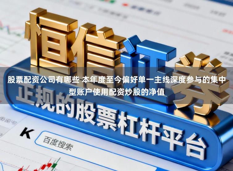 股票配资公司有哪些 本年度至今偏好单一主线深度参与的集中型账户使用配资炒股的净值