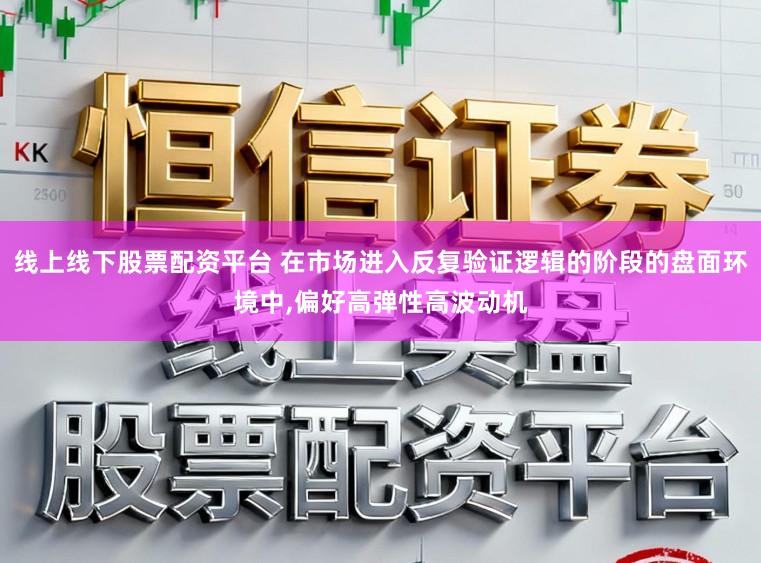 线上线下股票配资平台 在市场进入反复验证逻辑的阶段的盘面环境中,偏好高弹性高波动机