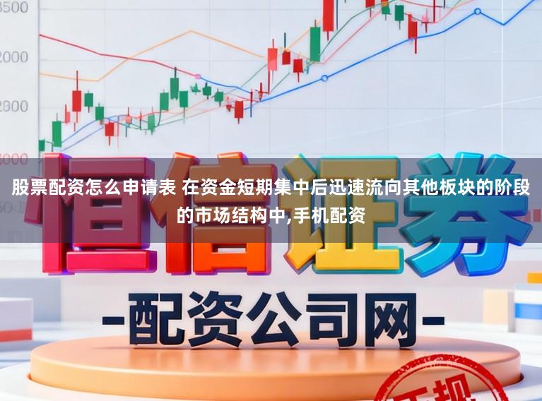 股票配资怎么申请表 在资金短期集中后迅速流向其他板块的阶段的市场结构中,手机配资