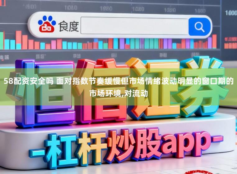 58配资安全吗 面对指数节奏缓慢但市场情绪波动明显的窗口期的市场环境,对流动