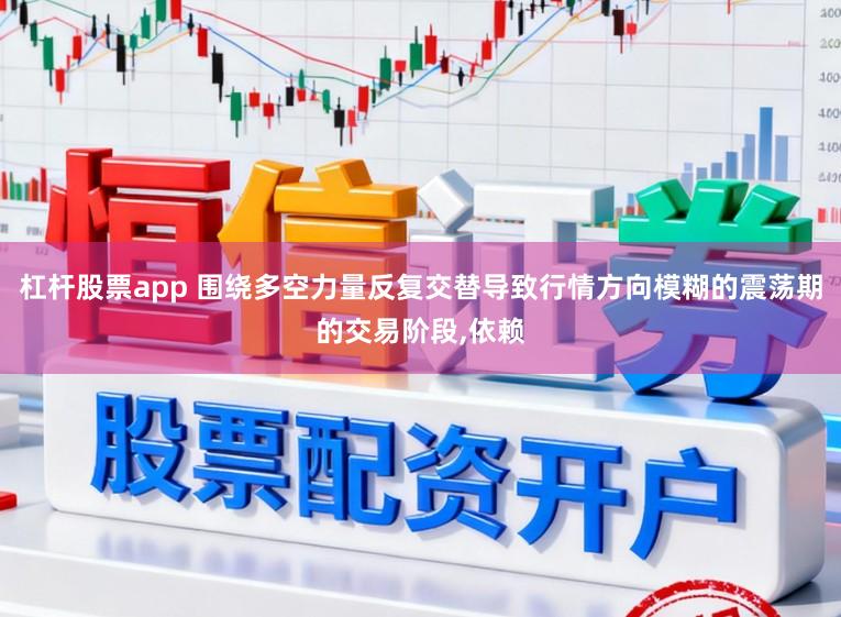 杠杆股票app 围绕多空力量反复交替导致行情方向模糊的震荡期的交易阶段,依赖