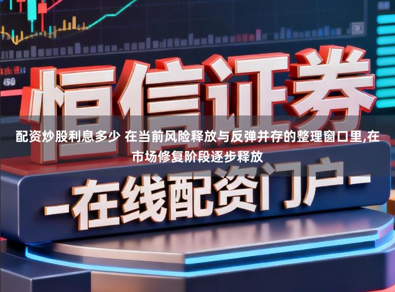 配资炒股利息多少 在当前风险释放与反弹并存的整理窗口里,在市场修复阶段逐步释放