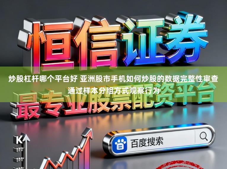 炒股杠杆哪个平台好 亚洲股市手机如何炒股的数据完整性审查通过样本分组方式观察行为