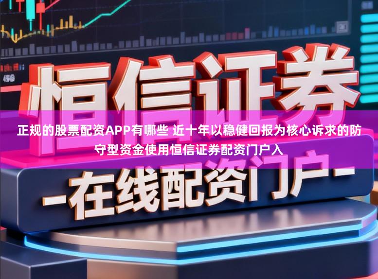 正规的股票配资APP有哪些 近十年以稳健回报为核心诉求的防守型资金使用恒信证券配资门户入