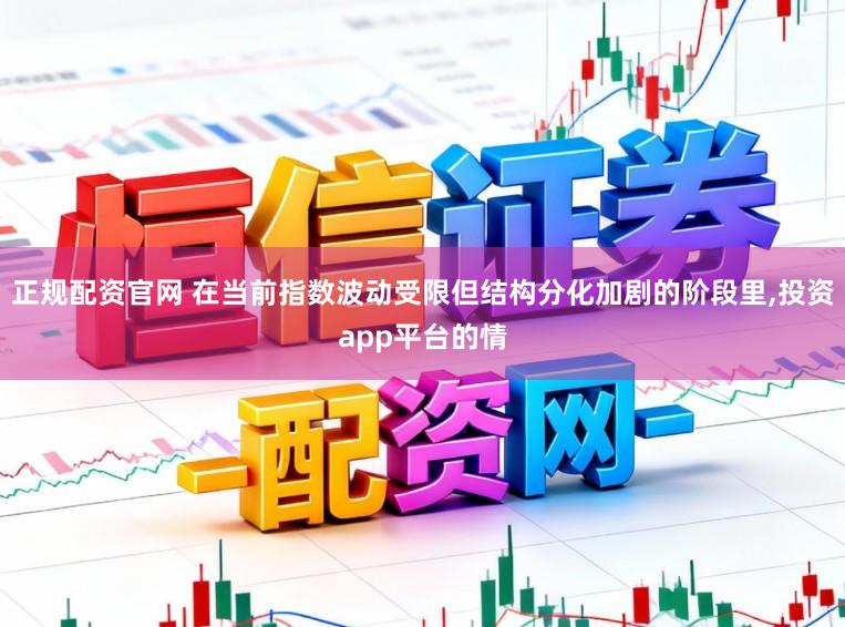 正规配资官网 在当前指数波动受限但结构分化加剧的阶段里,投资app平台的情