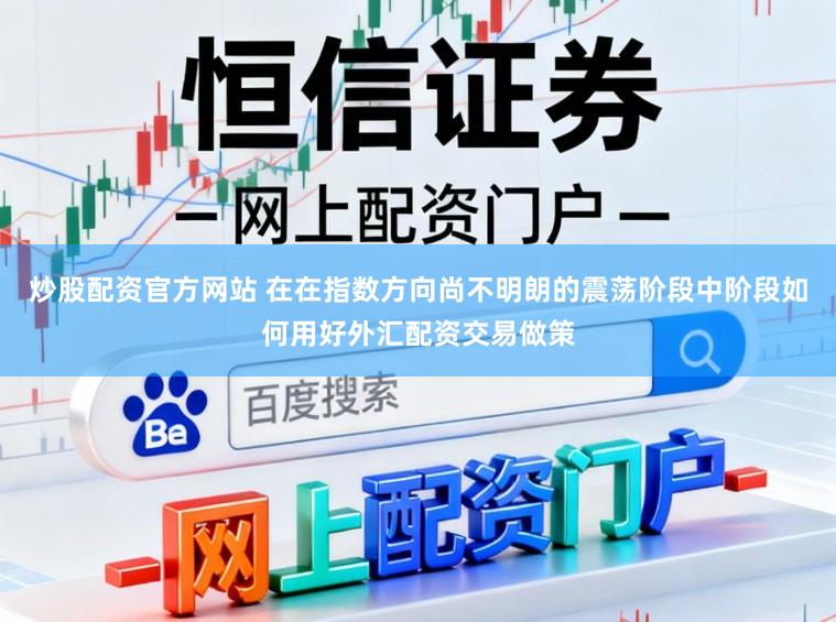炒股配资官方网站 在在指数方向尚不明朗的震荡阶段中阶段如何用好外汇配资交易做策