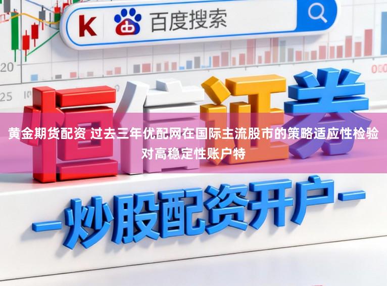 黄金期货配资 过去三年优配网在国际主流股市的策略适应性检验对高稳定性账户特