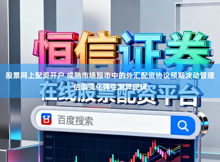 股票网上配资开户 成熟市场股市中的外汇配资协议预期波动管理估值变化弹性测算逻辑