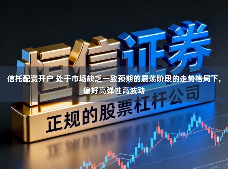 信托配资开户 处于市场缺乏一致预期的震荡阶段的走势格局下,偏好高弹性高波动