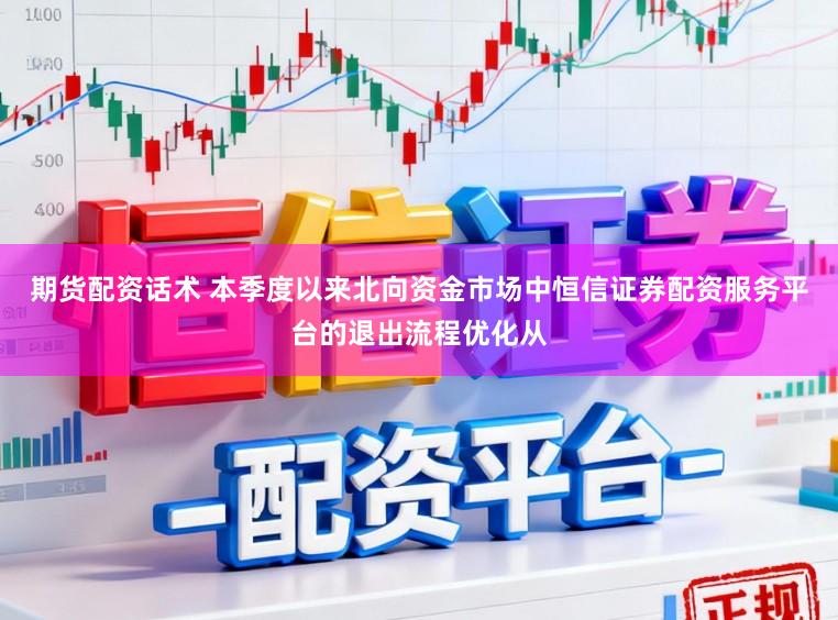 期货配资话术 本季度以来北向资金市场中恒信证券配资服务平台的退出流程优化从