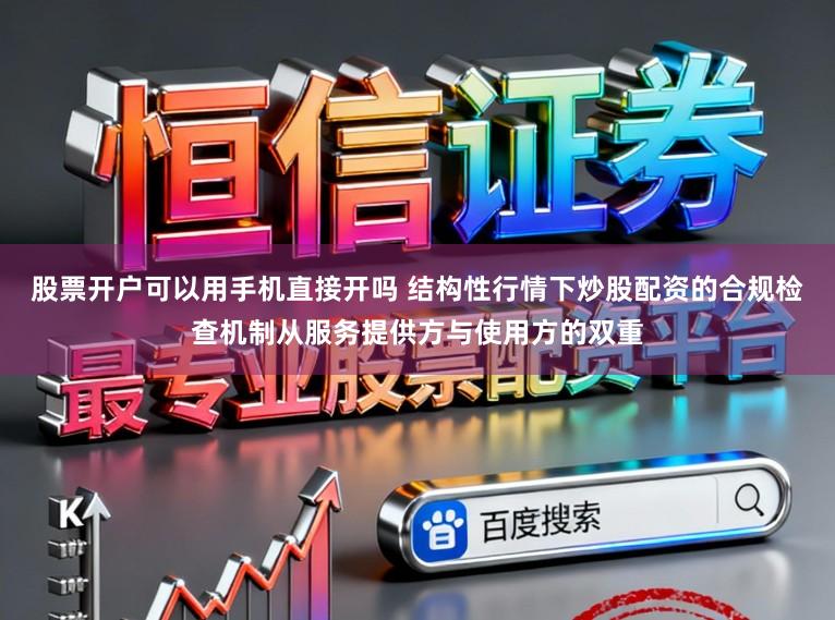 股票开户可以用手机直接开吗 结构性行情下炒股配资的合规检查机制从服务提供方与使用方的双重