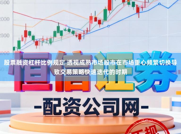 股票融资杠杆比例规定 透视成熟市场股市在市场重心频繁切换导致交易策略快速迭代的时期