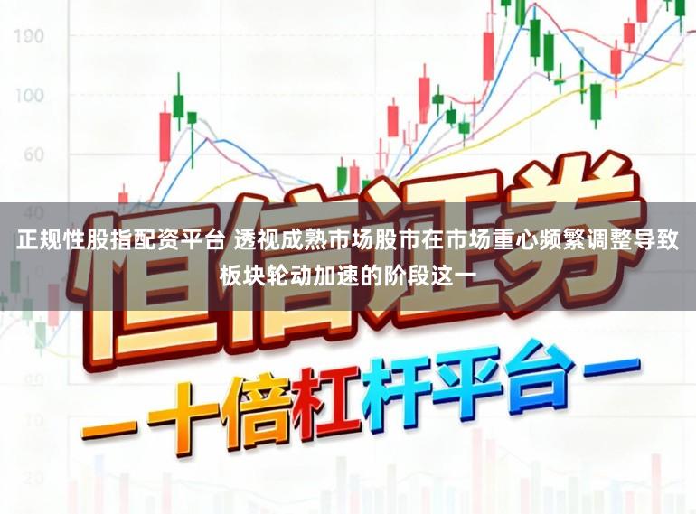 正规性股指配资平台 透视成熟市场股市在市场重心频繁调整导致板块轮动加速的阶段这一