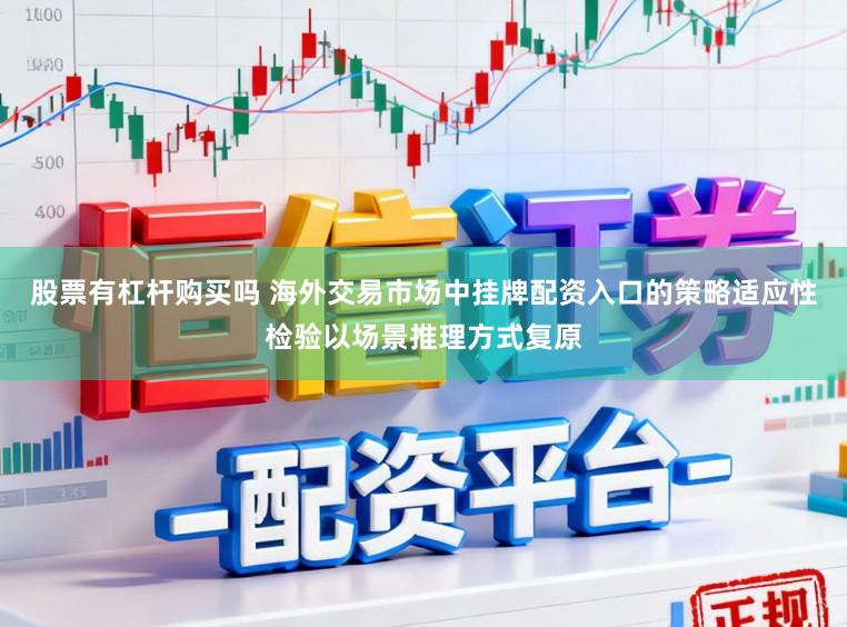 股票有杠杆购买吗 海外交易市场中挂牌配资入口的策略适应性检验以场景推理方式复原