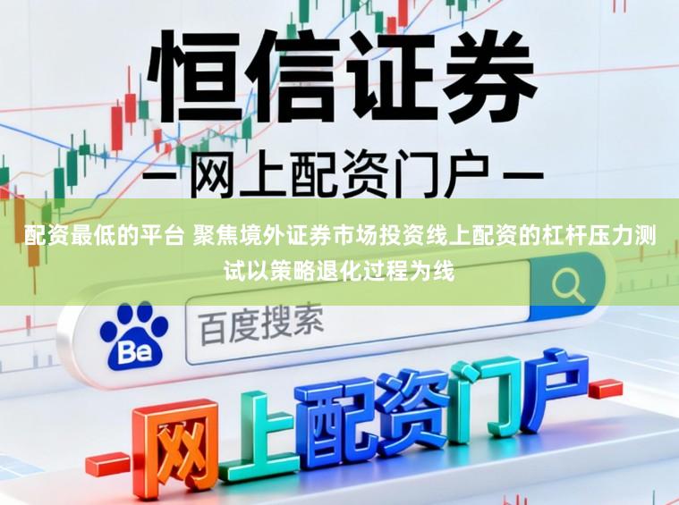 配资最低的平台 聚焦境外证券市场投资线上配资的杠杆压力测试以策略退化过程为线