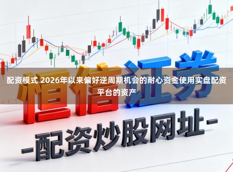配资模式 2026年以来偏好逆周期机会的耐心资金使用实盘配资平台的资产
