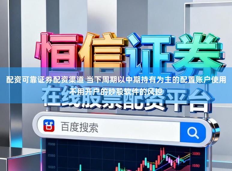 配资可靠证券配资渠道 当下周期以中期持有为主的配置账户使用不用开户的炒股软件的风控