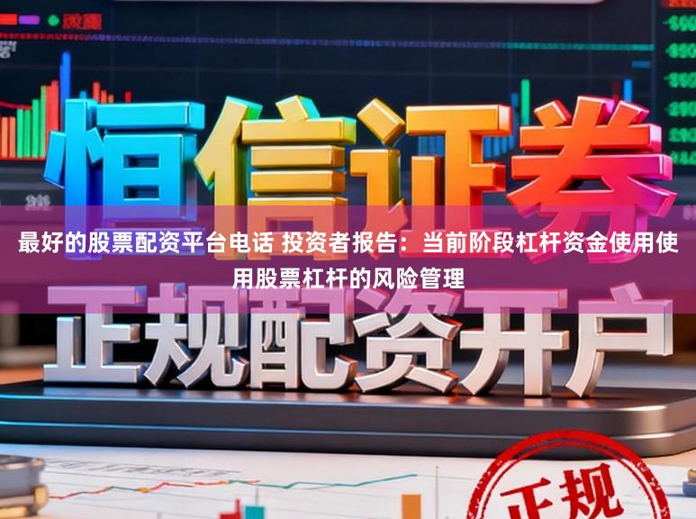 最好的股票配资平台电话 投资者报告：当前阶段杠杆资金使用使用股票杠杆的风险管理