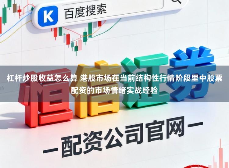 杠杆炒股收益怎么算 港股市场在当前结构性行情阶段里中股票配资的市场情绪实战经验