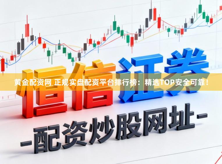 黄金配资网 正规实盘配资平台排行榜：精选TOP安全可靠！