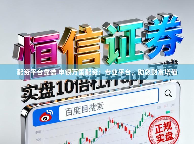 配资平台靠谱 申银万国配资：专业平台，助您财富增值