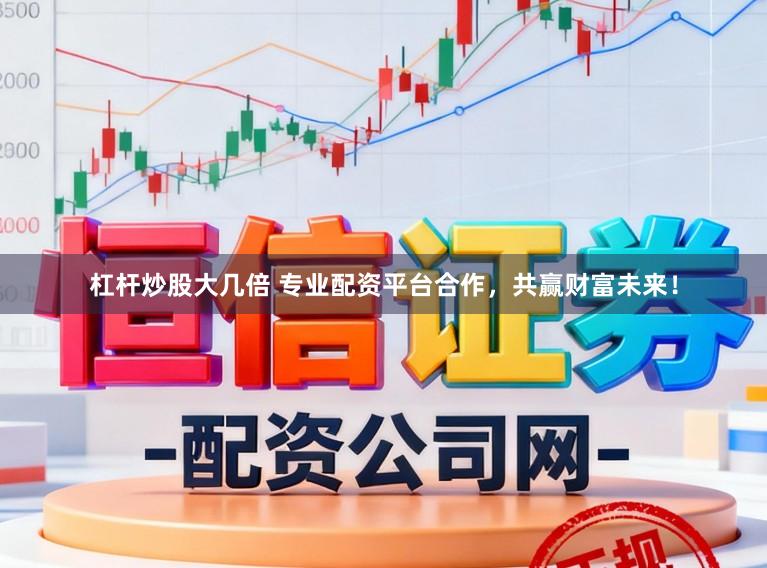 杠杆炒股大几倍 专业配资平台合作，共赢财富未来！