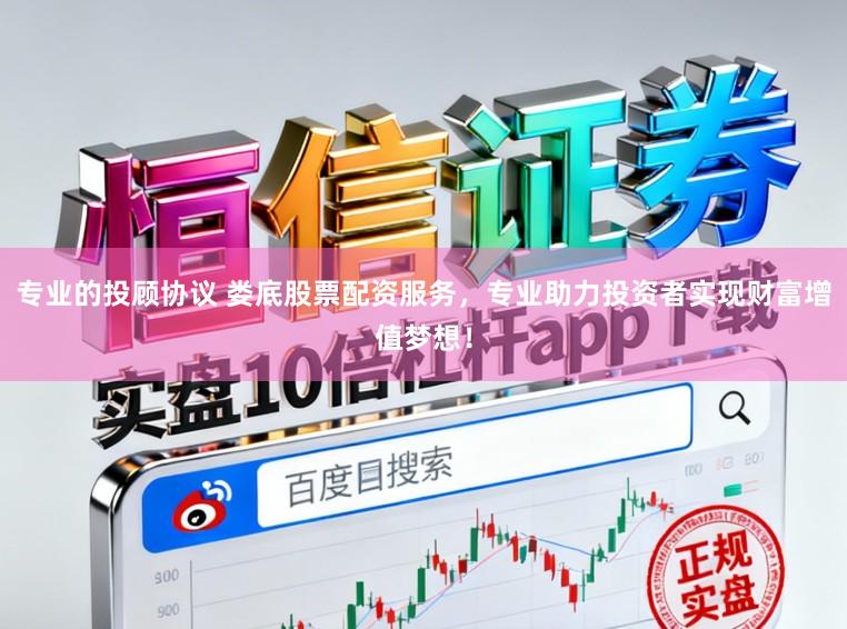 专业的投顾协议 娄底股票配资服务，专业助力投资者实现财富增值梦想！