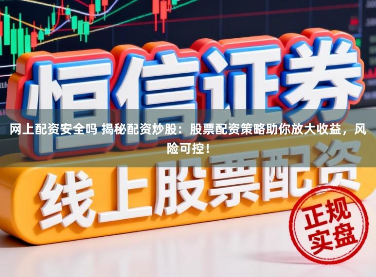 网上配资安全吗 揭秘配资炒股：股票配资策略助你放大收益，风险可控！