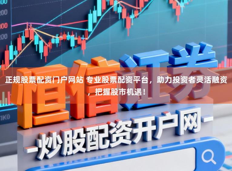 正规股票配资门户网站 专业股票配资平台，助力投资者灵活融资，把握股市机遇！