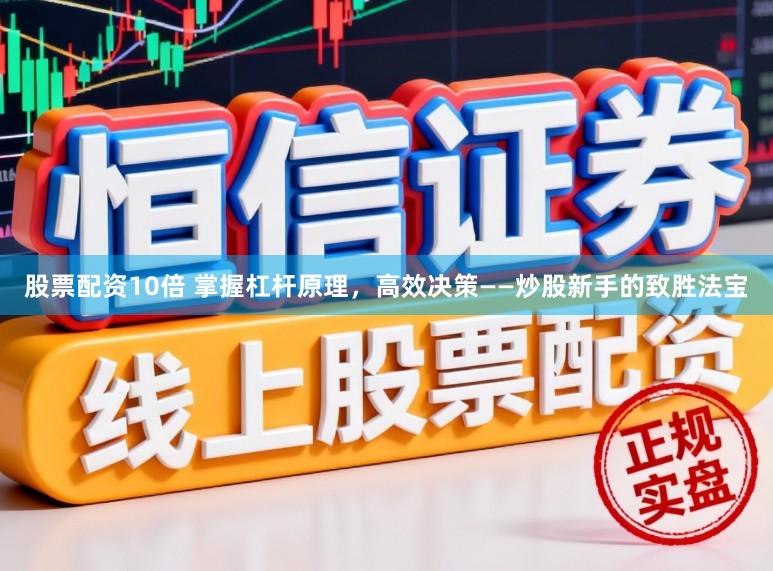 股票配资10倍 掌握杠杆原理，高效决策——炒股新手的致胜法宝