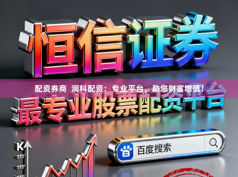 配资券商  润科配资：专业平台，助您财富增值！