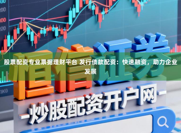 股票配资专业票据理财平台 发行债款配资：快速融资，助力企业发展