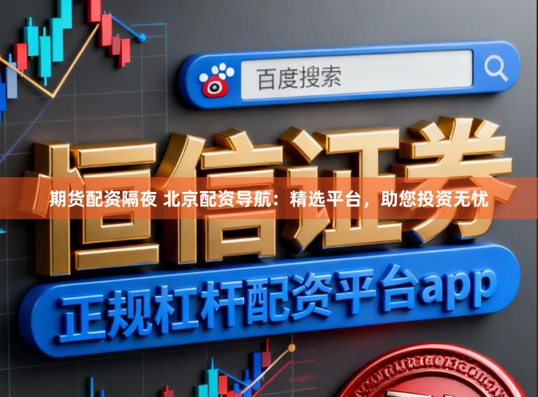 期货配资隔夜 北京配资导航：精选平台，助您投资无忧