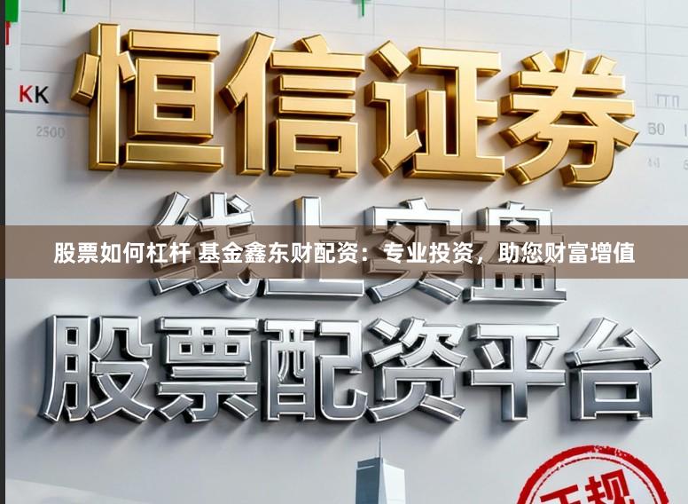 股票如何杠杆 基金鑫东财配资：专业投资，助您财富增值