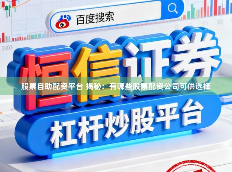 股票自助配资平台 揭秘：有哪些股票配资公司可供选择