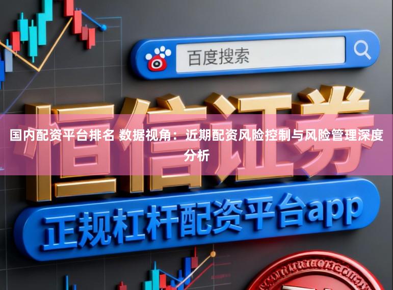 国内配资平台排名 数据视角：近期配资风险控制与风险管理深度分析