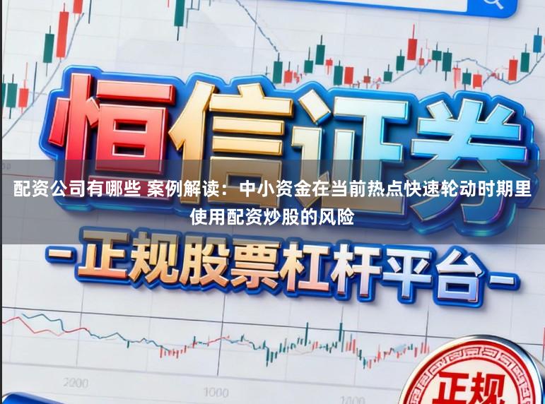 配资公司有哪些 案例解读：中小资金在当前热点快速轮动时期里使用配资炒股的风险