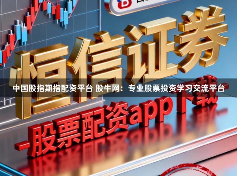中国股指期指配资平台 股牛网：专业股票投资学习交流平台