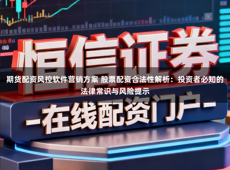期货配资风控软件营销方案 股票配资合法性解析：投资者必知的法律常识与风险提示