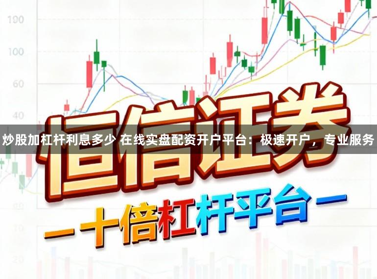 炒股加杠杆利息多少 在线实盘配资开户平台：极速开户，专业服务