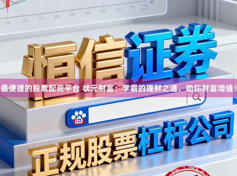 最便捷的股票配资平台 状元财富：学霸的理财之道，助你财富增值！