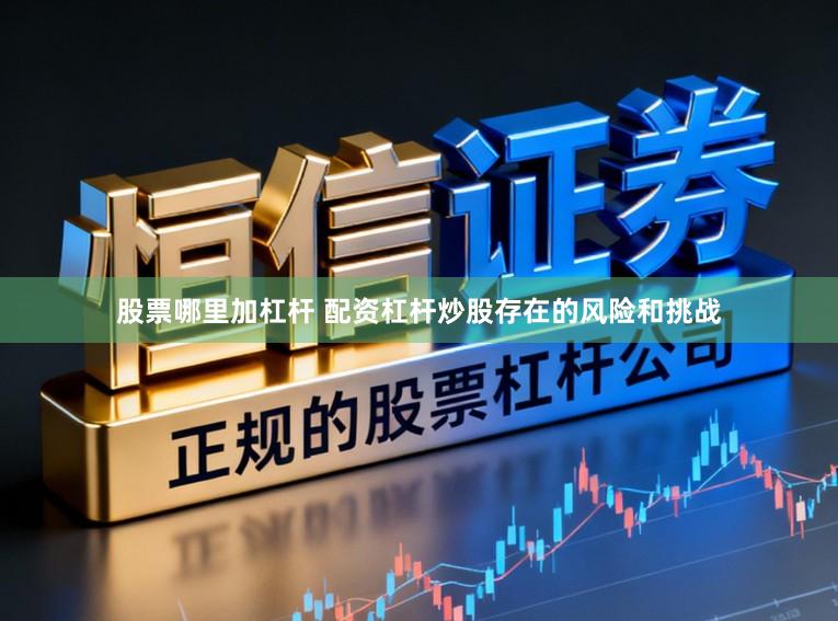 股票哪里加杠杆 配资杠杆炒股存在的风险和挑战