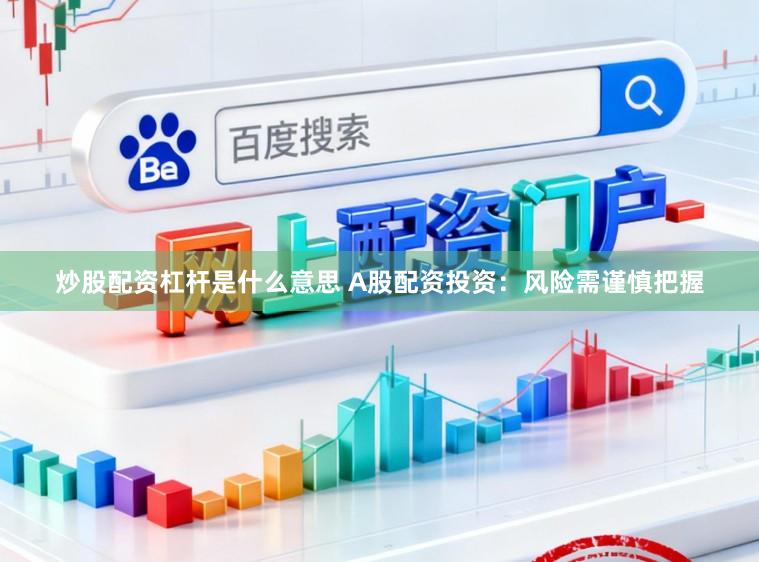 炒股配资杠杆是什么意思 A股配资投资：风险需谨慎把握